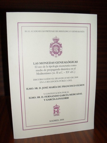 LAS MONEDAS GENEALGICAS. El uso de la tipologa monetaria como medio de propaganda dinstica en el Mediterrneo (ss. II a.C. - XV d.C.). Discurso ledo el da 18 de junio de 2008 en la recepcin pblica de... Y contestacin por el Ilmo. Sr. D. Fernando Garca-Mercadal y Garca-Loygorri